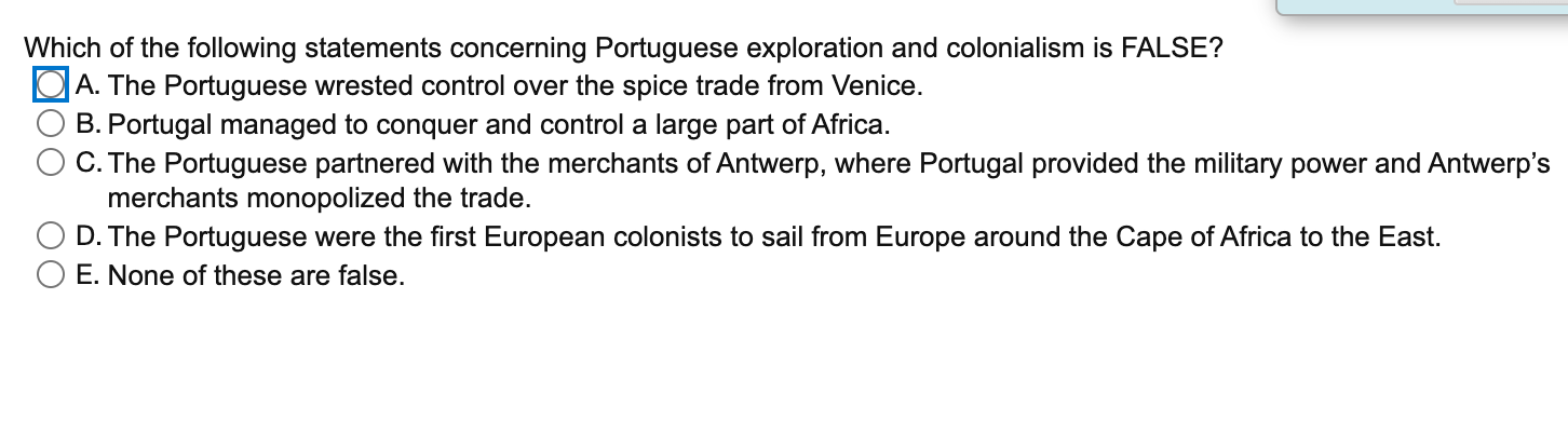 Which of the following statements concerning Portuguese exploration and colonialism is FALSE?
A. The Portuguese wrested contr