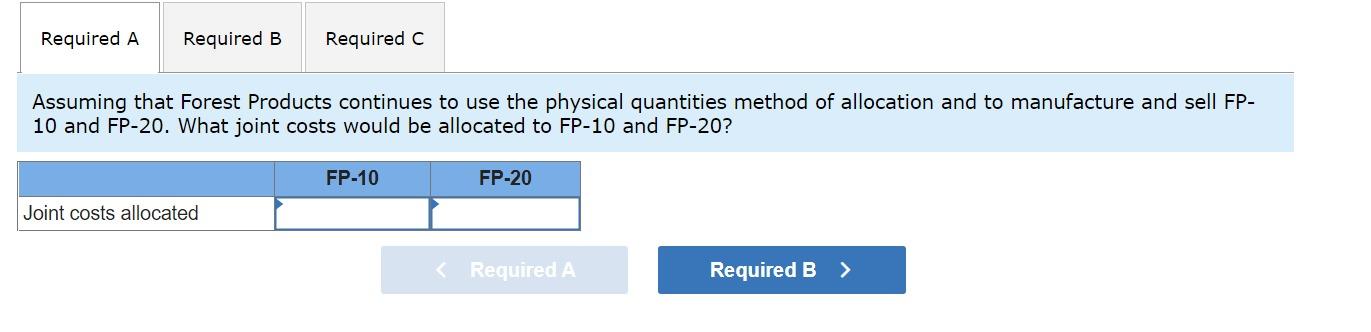 Assuming that Forest Products continues to use the physical quantities method of allocation and to manufacture and sell FP10 