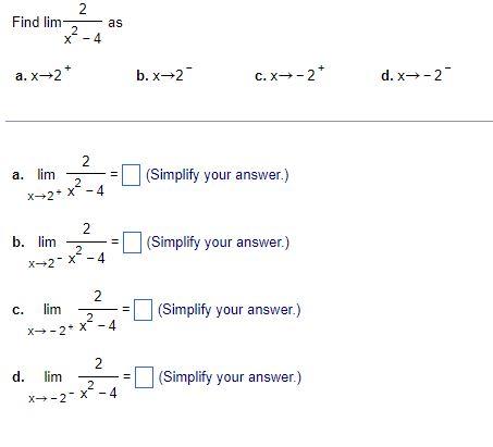 Find lim-
a.x?2*
2
2
X-4
2
2
X-2* X-4
a. lim
b. lim.
2
X-2 X-4
C. lim
X-2
d. lim
2
as
2
||
||
2
2
X-4
2
X-2 X-4
||
11
b. x?2

