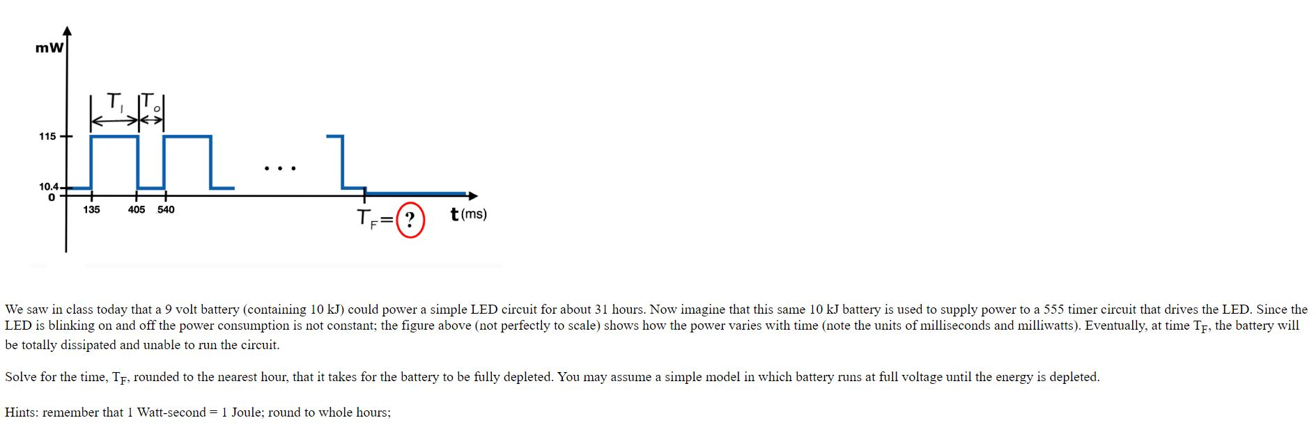 115 + 10.4- 135 405 540 (? t(ms) TF We saw in class today that a 9 volt battery (containing 10 kJ) could power a simple LED c