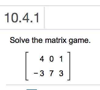 Solved 10.4.1 Solve the matrix game. 4 0 1 -3 7 3 Р (Type | Chegg.com