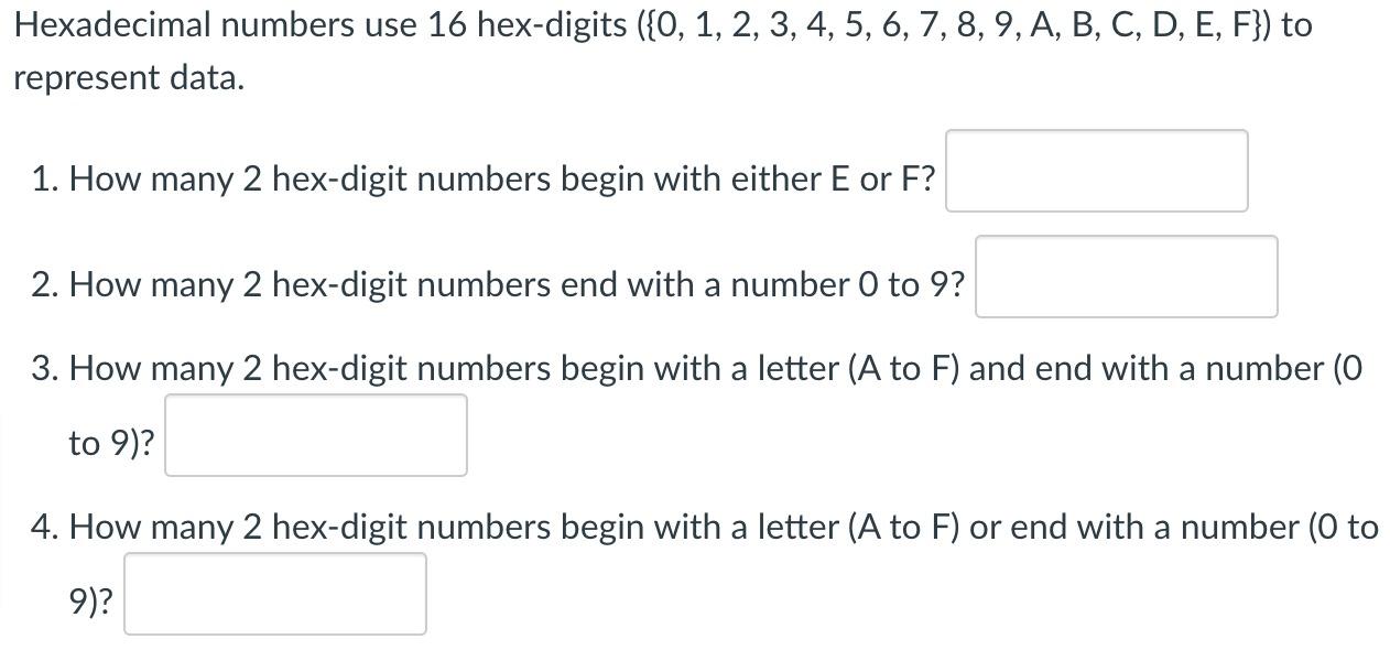 Hexadecimal numbers use 16 hex-digits (\{0, 1, 2, 3, 4, 5, 6, 7, 8, 9, A, B, C, D, E, F\}) to represent data.
1. How many 2 h