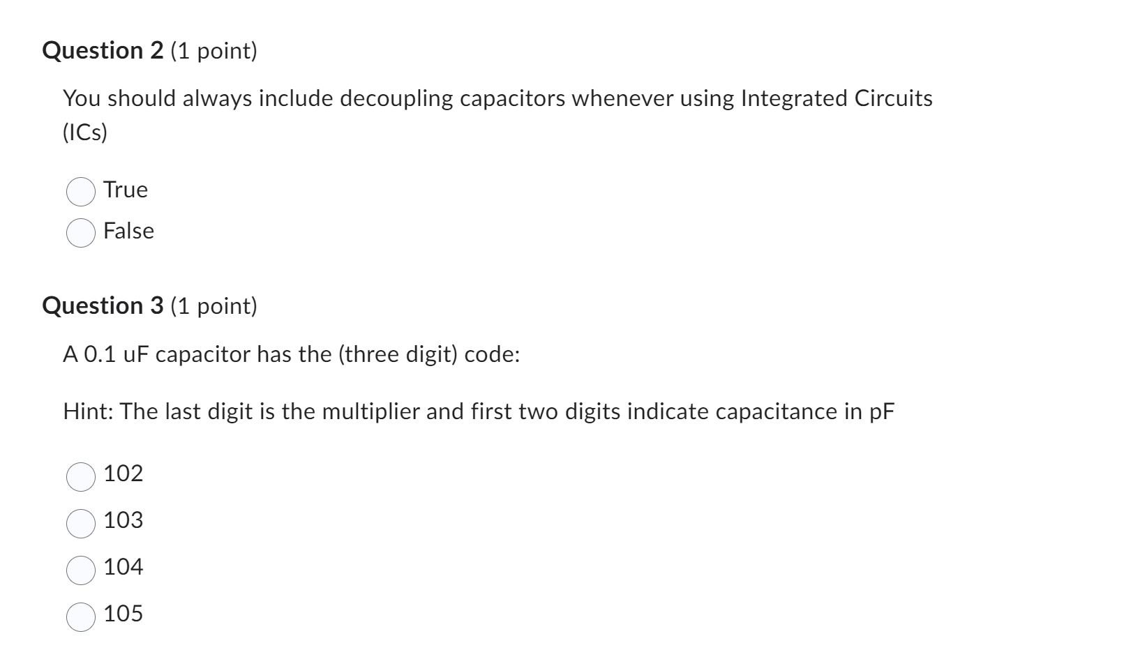 You should always include decoupling capacitors whenever using Integrated Circuits (ICs)
True
False
Question 3 (1 point)
A 0.