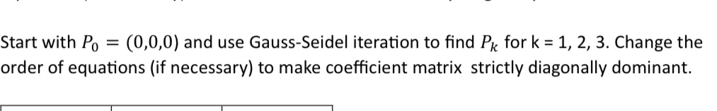 Start with \( P_{0}=(0,0,0) \) and use Gauss-Seidel iteration to find \( P_{k} \) for \( \mathrm{k}=1,2,3 \). Change the orde