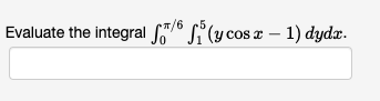 Evaluate the integral /6i (y cos x − 1) dydx.