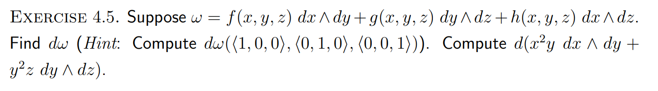 = 2 EXERCISE 4.5. Suppose w = f(x, y, z) dx A dy+g(x, y, z) dy Adz +h(x, y, z) dx A dz. Find dw (Hint: Compute dw((1.0.0), (0