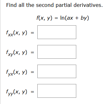 Find all the second partial derivatives. \[ \begin{array}{l} f(x, y)=\ln (a x+b y) \\ f_{x x}(x, y)= \\ f_{x y}(x, y)= \\ f_{