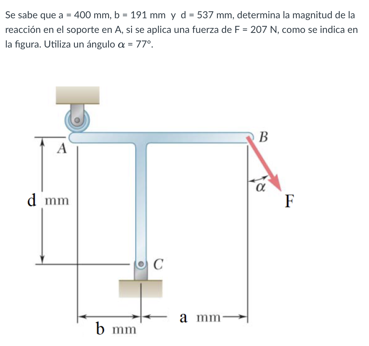 Se sabe que \( a=400 \mathrm{~mm}, b=191 \mathrm{~mm} \) y \( d=537 \mathrm{~mm} \), determina la magnitud de la reacción en