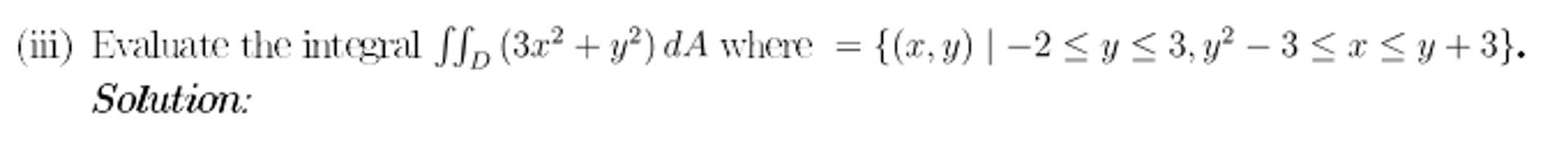 (iii) Evaluate the integral \( \iint_{D}\left(3 x^{2}+y^{2}\right) d A \) where \( =\left\{(x, y) \mid-2 \leq y \leq 3, y^{2}