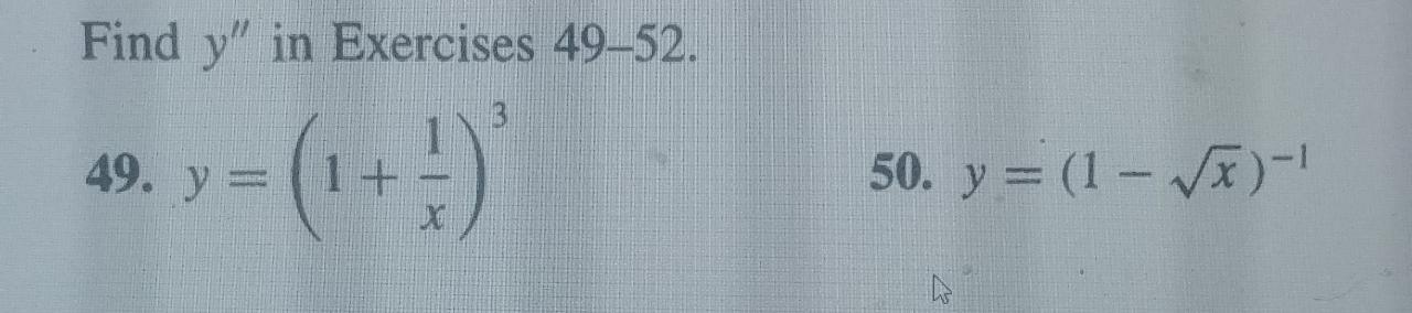 Find \( y^{\prime \prime} \) in Exercises 49-52. 49. \( y=\left(1+\frac{1}{x}\right)^{3} \) 50. \( y=(1-\sqrt{x})^{-1} \)