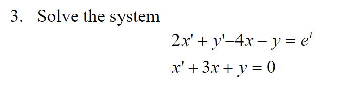 3. Solve the system \[ \begin{array}{l} 2 x^{\prime}+y^{\prime}-4 x-y=e^{t} \\ x^{\prime}+3 x+y=0 \end{array} \]