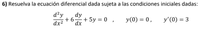 6) Resuelva la ecuación diferencial dada sujeta a las condiciones iniciales dadas: dạy dy +692 + 5y = 0 , = y(0) = 0, y(0) =