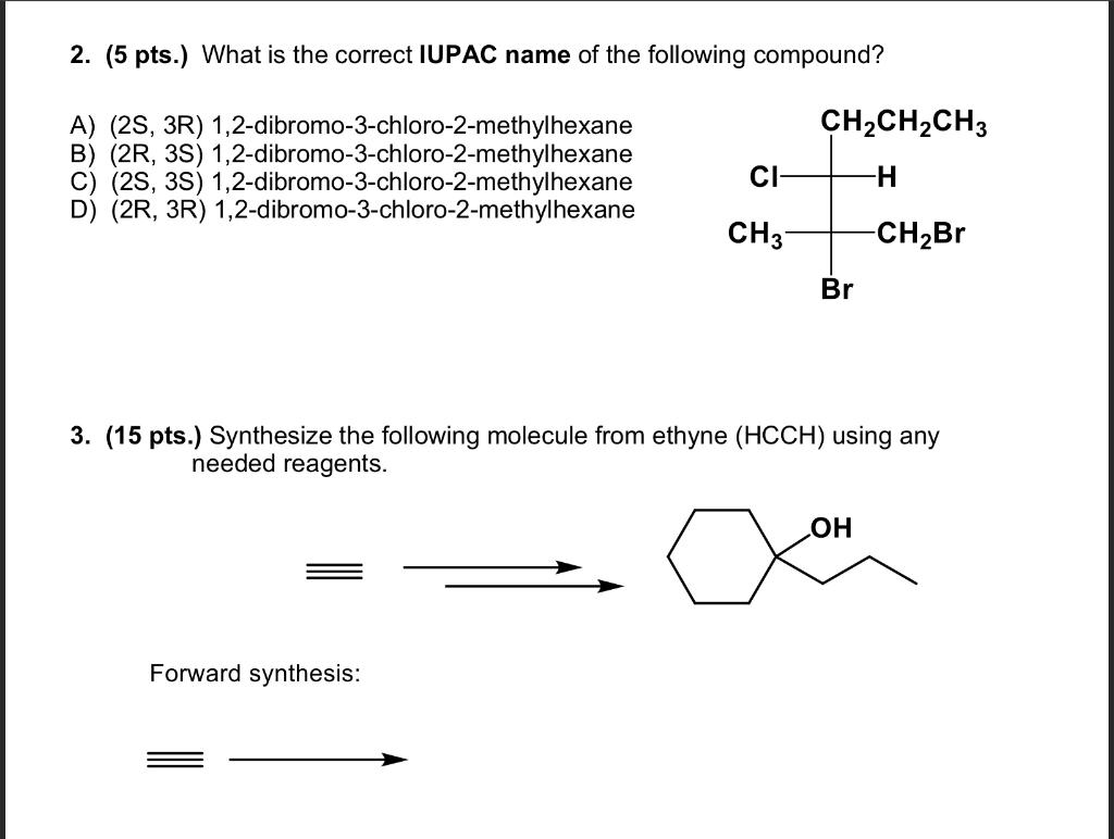 2. (5 pts.) What is the correct IUPAC name of the following compound?
A) (2S, 3R) 1,2-dibromo-3-chloro-2-methylhexane
B) \( (