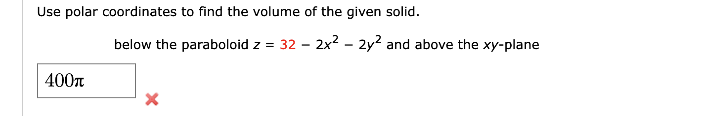 Use polar coordinates to find the volume of the given solid.
below the paraboloid \( z=32-2 x^{2}-2 y^{2} \) and above the \(