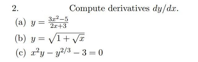 \( 2 . \) Compute derivatives \( d y / d x \). (a) \( y=\frac{3 x^{2}-5}{2 x+3} \) (b) \( y=\sqrt{1+\sqrt{x}} \) (c) \( x^{2}