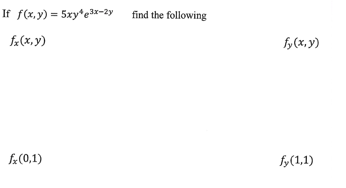 If \( f(x, y)=5 x y^{4} e^{3 x-2 y} \quad \) find the following \[ f_{x}(x, y) \quad f_{y}(x, y) \] \[ f_{x}(0,1) \quad f_{y}