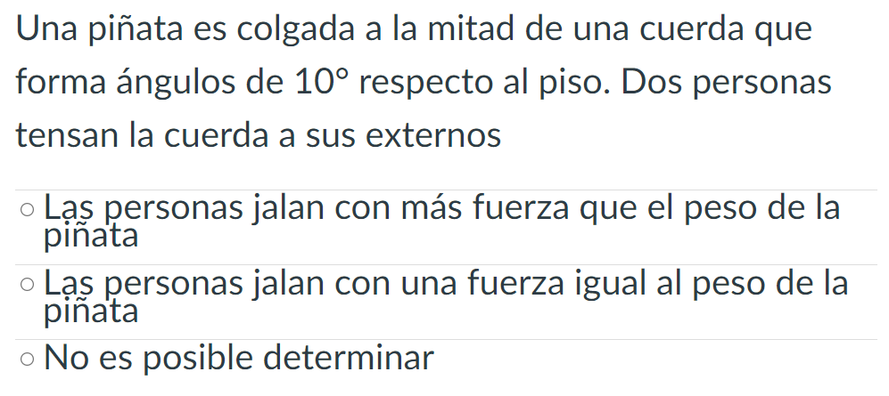 Una piñata es colgada a la mitad de una cuerda que forma ángulos de \( 10^{\circ} \) respecto al piso. Dos personas tensan la