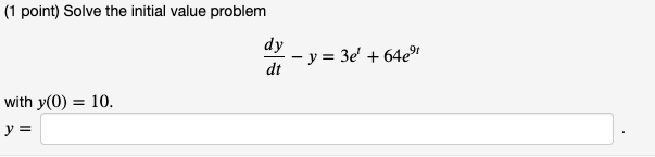 (1 point) Solve the initial value problem \[ \frac{d y}{d t}-y=3 e^{t}+64 e^{9 t} \] with \( y(0)=10 \). \[ y= \]