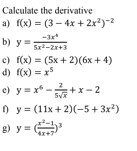 Calculate the derivative a) f(x) = (3 – 4x + 2x2)-2 - 3x4 b) y 5x2–2x+3 c) f(x) = (5x + 2)(6x + 4) d) f(x) = x5 e) y = x6 + x