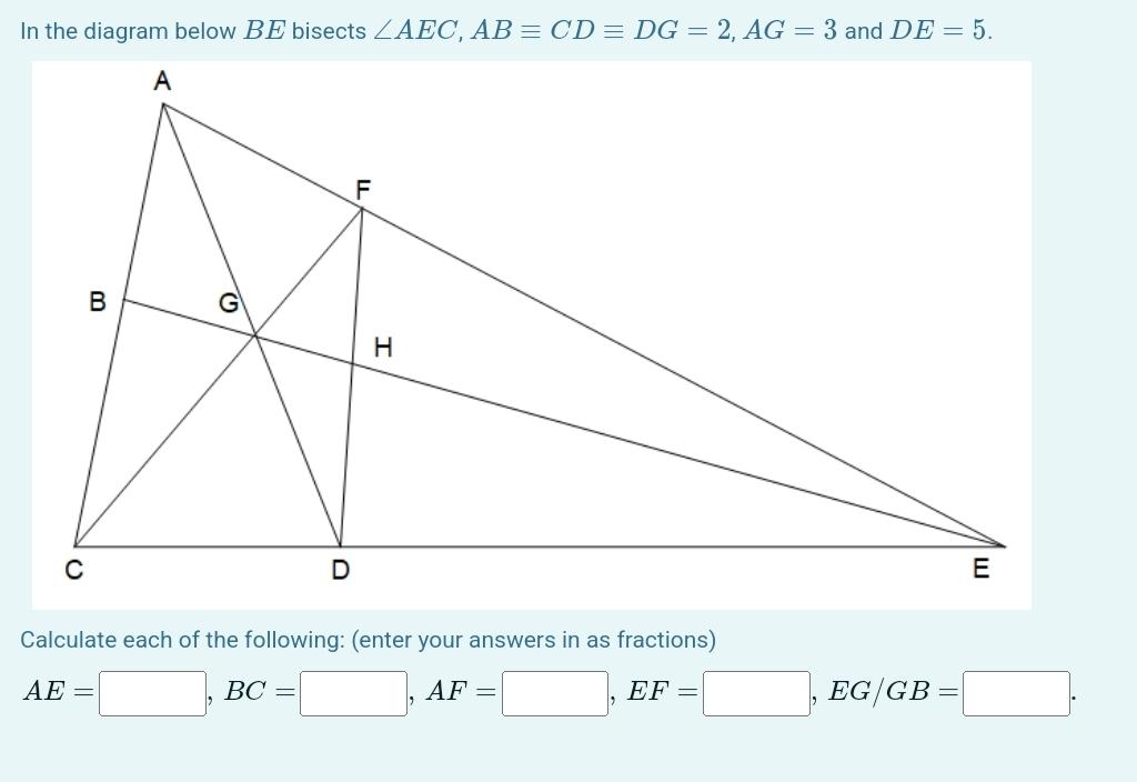 In the diagram below \( B E \) bisects \( \angle A E C, A B \equiv C D \equiv D G=2, A G=3 \) and \( D E=5 \).
Calculate each