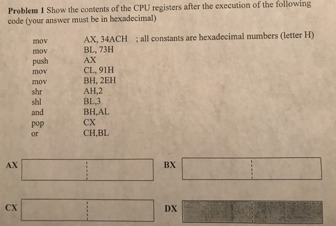 Problem 1 Show the contents of the CPU registers after the execution of the following code (your answer must be in hexadecima