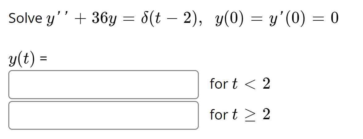 Solve \( y^{\prime \prime}+36 y=\delta(t-2), \quad y(0)=y^{\prime}(0)=0 \) \[ y(t)= \] \[ \begin{array}{l} \text { for } t<2