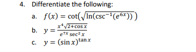 Differentiate the following: a. \( f(x)=\cot \left(\sqrt{\ln \left(\csc ^{-1}\left(e^{6 x}\right)\right)}\right) \) b. \( y=\