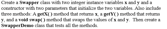 Solved Create a Swapper class with two integer instance | Chegg.com