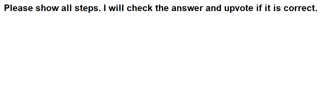 Solved Please show all steps. I will check the answer and | Chegg.com
