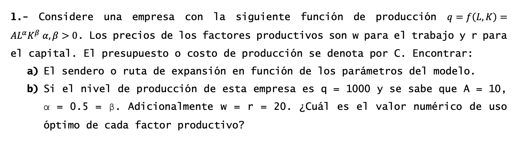 1.- Considere una empresa con la siguiente función de producción \( q=f(L, K)= \) \( A L^{\alpha} K^{\beta} \alpha, \beta>0 \