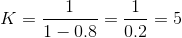 K=\frac{1}{1-0.8}=\frac{1}{0.2}=5