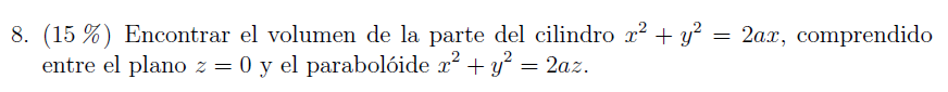 8. \( (15 \%) \) Encontrar el volumen de la parte del cilindro \( x^{2}+y^{2}=2 a x \), comprendido entre el plano \( z=0 \)