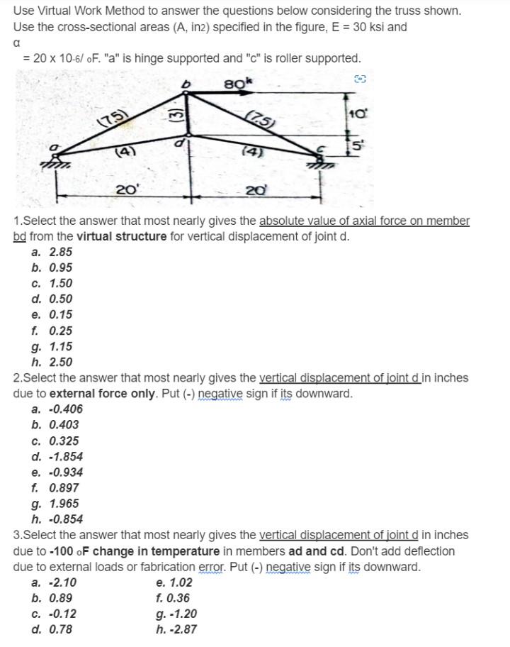 Use Virtual Work Method to answer the questions below considering the truss shown.
Use the cross-sectional areas (A, in2) spe