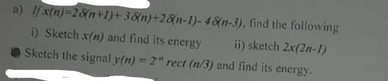 a) \( 1 f \cdot x(n)=2 \delta(n+1)+3 \delta(n)+28(n-1)-4 \delta(n-3) \), find the following
i) Sketch \( x(n) \) and find its