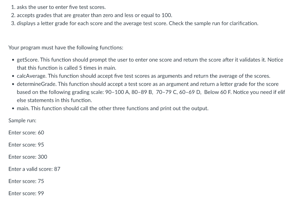 1. asks the user to enter five test scores.
2. accepts grades that are greater than zero and less or equal to 100.
3. display