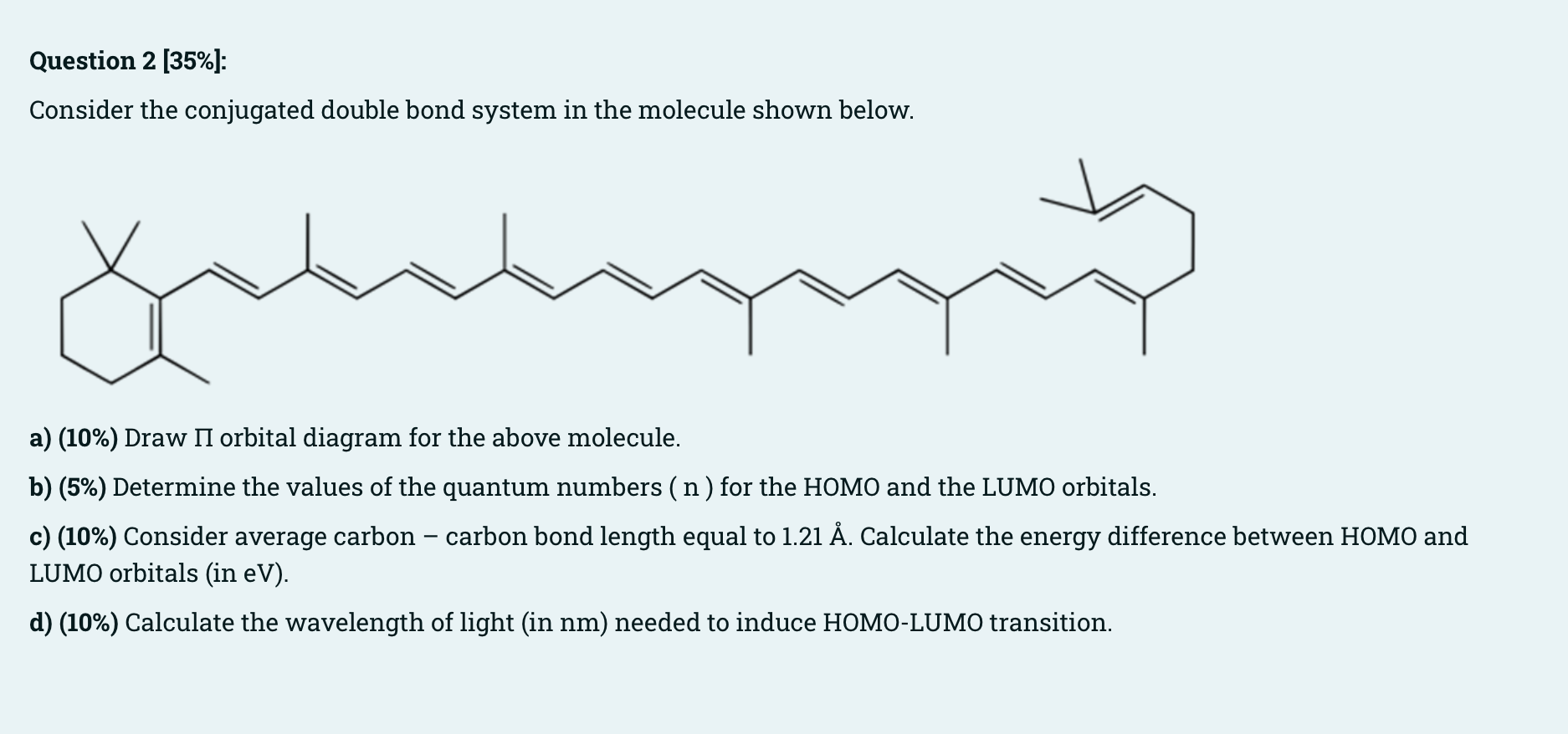 Question 2 [35\%]:
Consider the conjugated double bond system in the molecule shown below.
a) (10\%) Draw \( \Pi \) orbital d