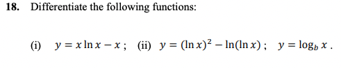 18. Differentiate the following functions: (i) \( y=x \ln x-x \); (ii) \( y=(\ln x)^{2}-\ln (\ln x) ; \quad y=\log _{b} x \).