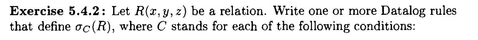 Exercise 5.4.2: Let \( R(x, y, z) \) be a relation. Write one or more Datalog rules that define \( \sigma_{C}(R) \), where \(