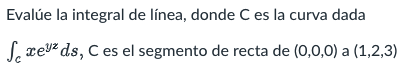 Evalúe la integral de línea, donde C es la curva dada Sexe² ds, C es el segmento de recta de (0,0,0) a (1,2,3)