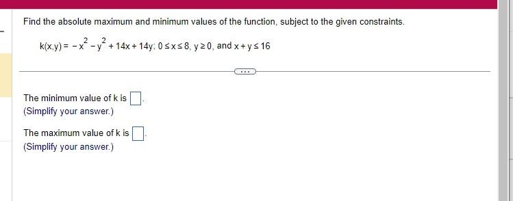 Find the absolute maximum and minimum values of the function, subject to the given constraints.
\[
k(x, y)=-x^{2}-y^{2}+14 x+