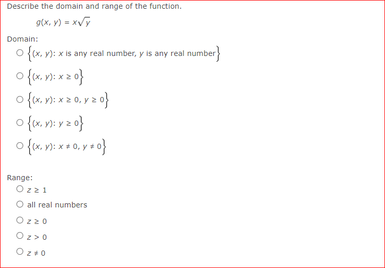 Describe the domain and range of the function. g(x, y) = x√y Domain: {(x, y): x is any real number, y is any real number} 0 {