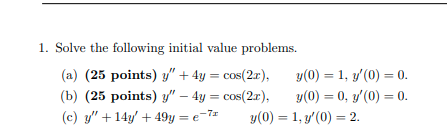 1. Solve the following initial value problems. (a) (25 points) \( y^{\prime \prime}+4 y=\cos (2 x), \quad y(0)=1, y^{\prime}(