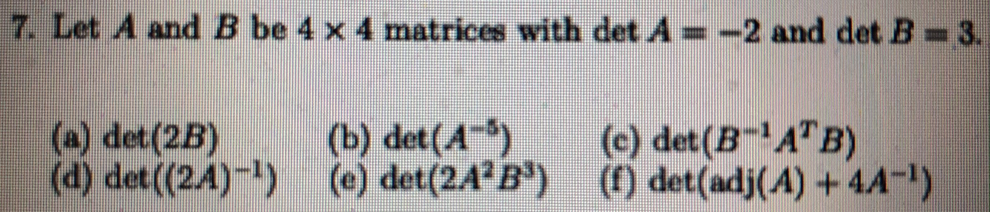 Solved 7. Let A and B be 4 x 4 matrices with det A=-2 and | Chegg.com