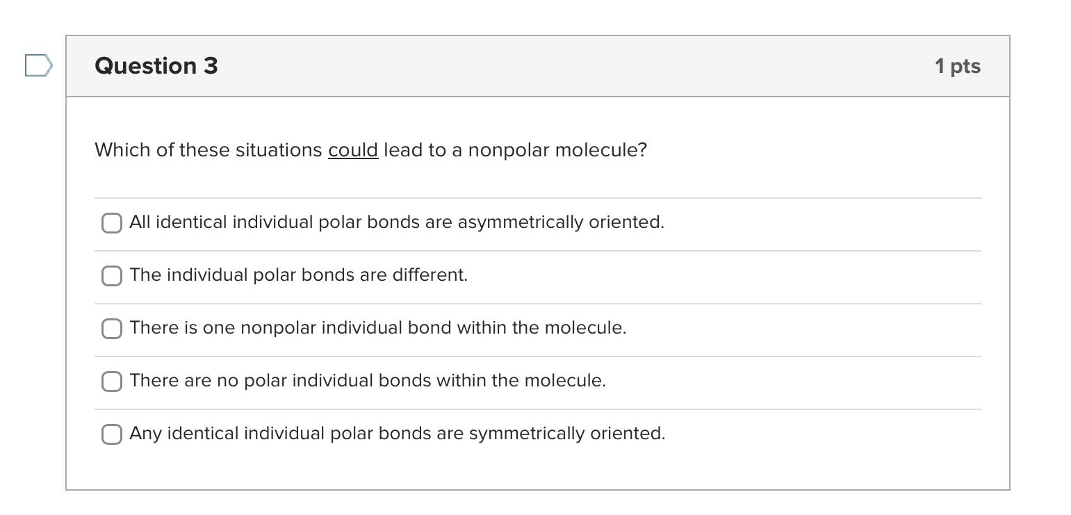 Which of these situations could lead to a nonpolar molecule?
All identical individual polar bonds are asymmetrically oriented