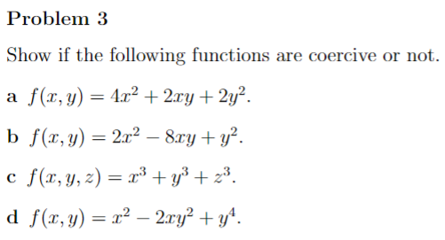 Show if the following functions are coercive or not. a \( f(x, y)=4 x^{2}+2 x y+2 y^{2} \). b \( f(x, y)=2 x^{2}-8 x y+y^{2}