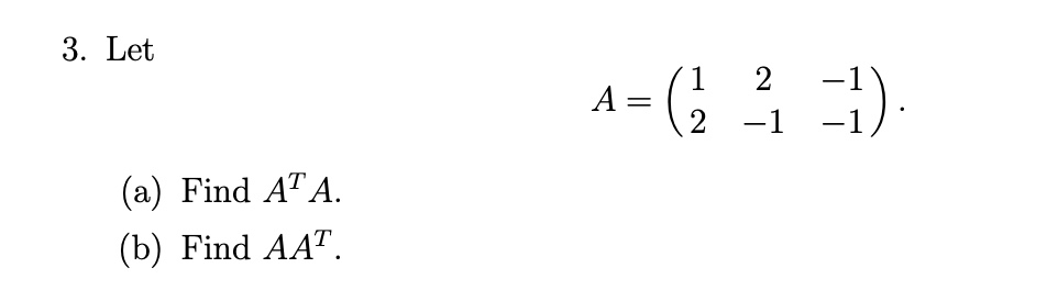 Solved Let A = 1 2 −1 2 −1 −1. (a) Find A^TA. (b) Find AA^T | Chegg.com