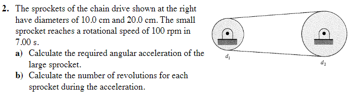 2. The sprockets of the chain drive shown at the right
have diameters of 10.0 cm and 20.0 cm. The small
sprocket reaches a ro