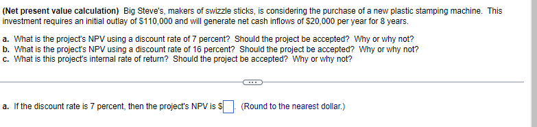 (Net present value calculation) Big Steves, makers of swizzle sticks, is considering the purchase of a new plastic stamping 