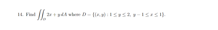 14. Find \( \iint_{D} 2 x+y d A \) where \( D=\{(x, y): 1 \leq y \leq 2, y-1 \leq x \leq 1\} \).