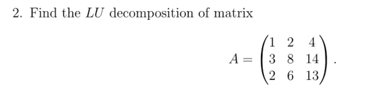Solved 2. Find the LU decomposition of matrix A = 1 2 4 3 8 | Chegg.com